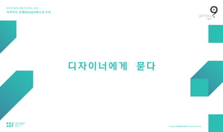 보이지 않던 것들이 보이는 순간 — 
디자이너, 설계(Design)에 눈을 뜨다.
디/
자/
이/
너/
에/
게/ /
묻/
다
 