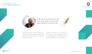 보이지 않던 것들이 보이는 순간 — 
디자이너, 설계(Design)에 눈을 뜨다.
현장에서일하다보면경험으로기술을익힌사람들(실기)이
규칙(이론)을 무시하는 경우를 종종 봅니다. 또 후배에게 일을
가르치다 보면 지루한 이론은 제쳐두고 막바로 실기를 배우고
싶어하는친구들이있습니다.
드럼을배우려는사람이음악이론은무시하고곧바로채를
들고드럼을두드리고싶어하는것처럼말입니다.어깨너머
로프로그램을배워편집일을하는분이계신데,아무리감각
이뛰어나도자신의경험치,그이상은나오지않습니다.
규칙을 전부 마스터하면 뭐든지 할 수 있다.
심지어 규칙을 파괴할 수도 있다. 하지만...  
체계가 아예 없으면 시작조차 할 수 없다.
 