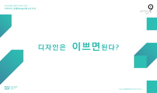 보이지 않던 것들이 보이는 순간 — 
디자이너, 설계(Design)에 눈을 뜨다.
디/
자/
인/
은/ /
이/
쁘/
면/
된/
다/
?
 