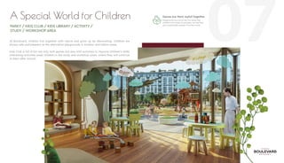 07
A Special World for Children
konsept
proje
Games Are More Joyfull Together
Playgrounds are one of the first areas that
children, who starts to socialize, can feel free
and comfortable outside of his/her home.
At Boulevard, children live together with nature and grow up by discovering. Children are
always safe and pleasent at the alternative playgrounds in outdoor and indoor areas.
Kids Club is full of fun not only with games but also with activities to improve children's skills!
Interesting activities await children in the study and workshop areas, where they will continue
to learn after school!
PARKY / KIDS CLUB / KIDS LIBRARY / ACTIVITY /
STUDY / WORKSHOP AREA
 