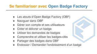 Se familiariser avec Open Badge Factory
● Les atouts d’Open Badge Factory (OBF)
● Naviguer dans OBF
● Gérer son compte et ...