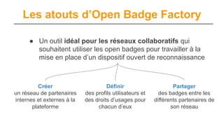 Les atouts d’Open Badge Factory
● Un outil idéal pour les réseaux collaboratifs qui
souhaitent utiliser les open badges po...
