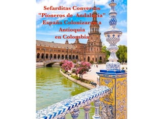 Sefarditas Conversos  
"Pioneros de Andalucía"
España Colonizaron a
Antioquia  
en Colombia
 