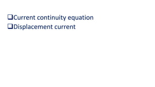 Current continuity equation
Displacement current
 