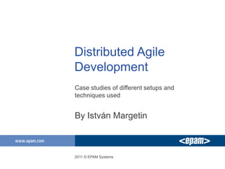 Distributed Agile
Development
Case studies of different setups and
techniques used


By István Margetin



2011 © EPAM Systems
 