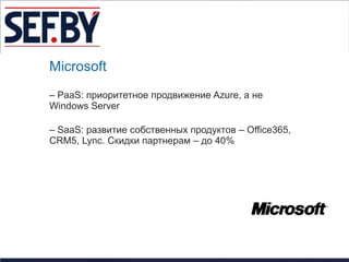 Microsoft
– PaaS: приоритетное продвижение Azure, а не
Windows Server

– SaaS: развитие собственных продуктов – Office365,
CRM5, Lync. Скидки партнерам – до 40%
 