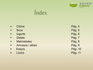 Índex
 Cítrics Pàg. 4
 Sucs Pàg. 5
 Iogurts Pàg. 6
 Gelats Pàg. 7
 Melmelades Pàg. 8
 Arrossos i altres Pàg. 9
 Dolços Pàg. 10
 Licors Pàg. 11
 