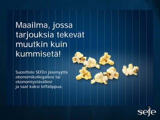 Maailma, jossa
tarjouksia tekevät
muutkin kuin
kummisetä!

Suosittele SEFEn jäsenyyttä
ekonomikollegallesi tai
ekonomiystävällesi
ja saat kaksi leffalippua.
 