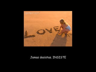 Jamas desistas. INSISTE
 