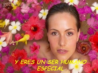 ! Y ERES UN SER HUMANO ESPECIAL 