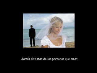 Jamás desistas de las personas que amas.  