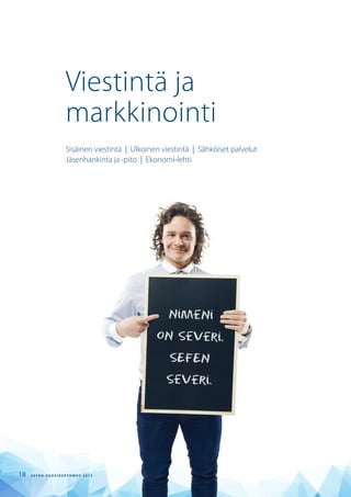 Viestintä ja
markkinointi
Sisäinen viestintä | Ulkoinen viestintä | Sähköiset palvelut
Jäsenhankinta ja -pito | Ekonomi-lehti
S E F E N V U O S I K E R T O M U S 2 0 1 318
 