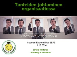 Tunteiden johtaminen 
organisaatiossa 
Suomen Ekonomiliitto SEFE 
1.10.2014 
Jarkko Rantanen 
Academy of Emotions 
 