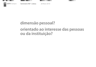 SAPO Campus   Seminário FAP - Lisboa   28 Maio 2010




              dimensão pessoal?
              orientado ao interesse das pessoas
              ou da instituição?
 