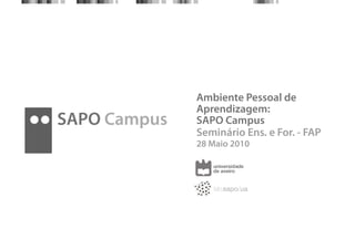 Ambiente Pessoal de
              Aprendizagem:
SAPO Campus   SAPO Campus
              Seminário Ens. e For. - FAP
              28 Maio 2010
 