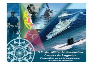O Ensino Militar Profissional na
    Carreira de Sargentos
 Perspectivas para a formação inicial
        e cursos de promoção          DSF / 1
 