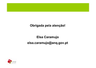Obrigada pela atenção!


     Elsa Caramujo
elsa.caramujo@anq.gov.pt
 
