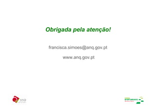 Obrigada pela atenção!

 francisca.simoes@anq.gov.pt

       www.anq.gov.pt
 