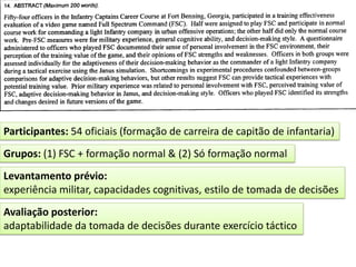 Participantes: 54 oficiais (formação de carreira de capitão de infantaria)
Grupos: (1) FSC + formação normal & (2) Só formação normal
Levantamento prévio:
experiência militar, capacidades cognitivas, estilo de tomada de decisões
Avaliação posterior:
adaptabilidade da tomada de decisões durante exercício táctico
 