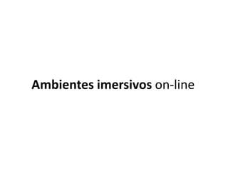 Ambientes imersivos on-line
 