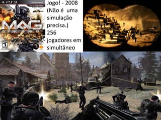 Jogo! - 2008
(Não é uma
simulação
precisa.)
256
jogadores em
simultâneo
 