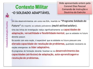 Slide apresentado ontem pelo
     Coronel Dias Pascoal
   Comando de Instrução e
     Doutrina do Exército
 