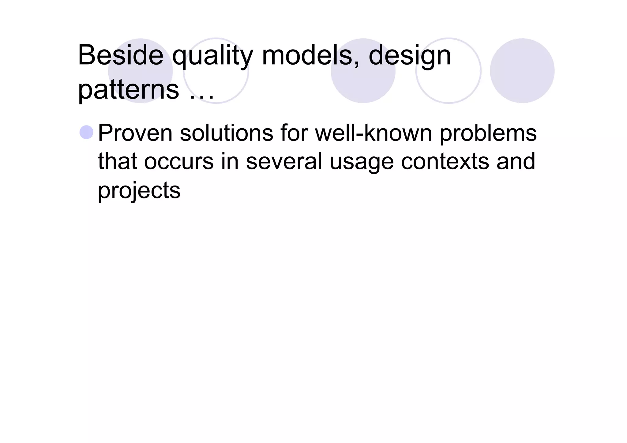Beside quality models, design
patterns …
 Proven solutions for well-known problems
  that occurs in several usage contexts and
  projects
 
