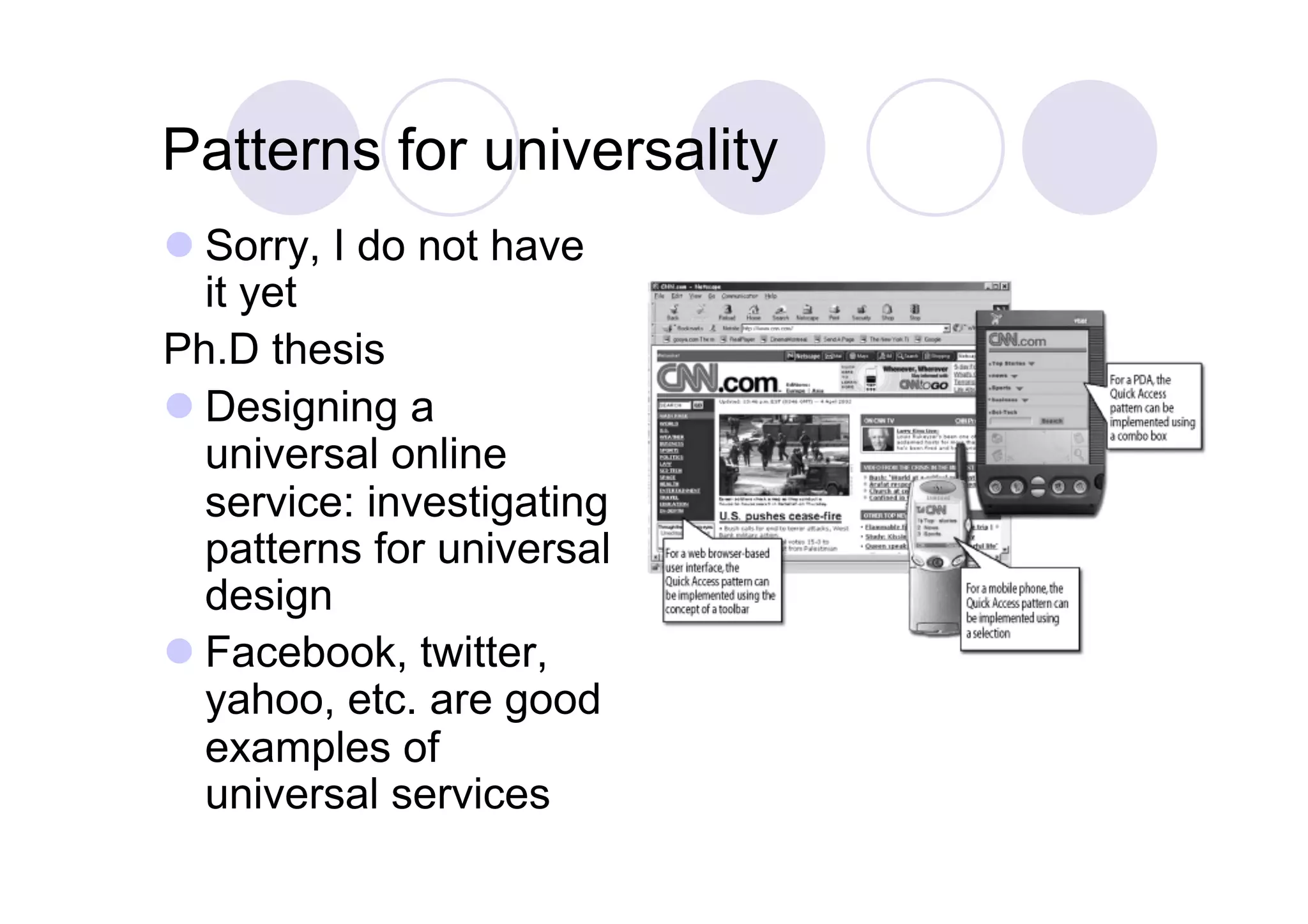 Patterns for universality
 Sorry, I do not have
  it yet
Ph.D thesis
 Designing a
  universal online
  service: investigating
  patterns for universal
  design
 Facebook, twitter,
  yahoo, etc. are good
  examples of
  universal services
 