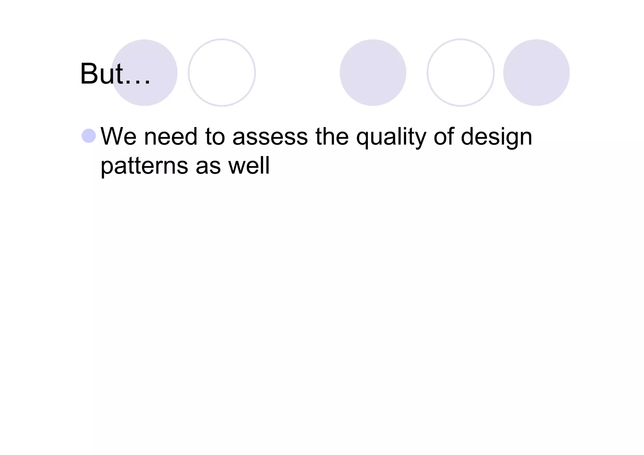 But…

 We need to assess the quality of design
  patterns as well
 
