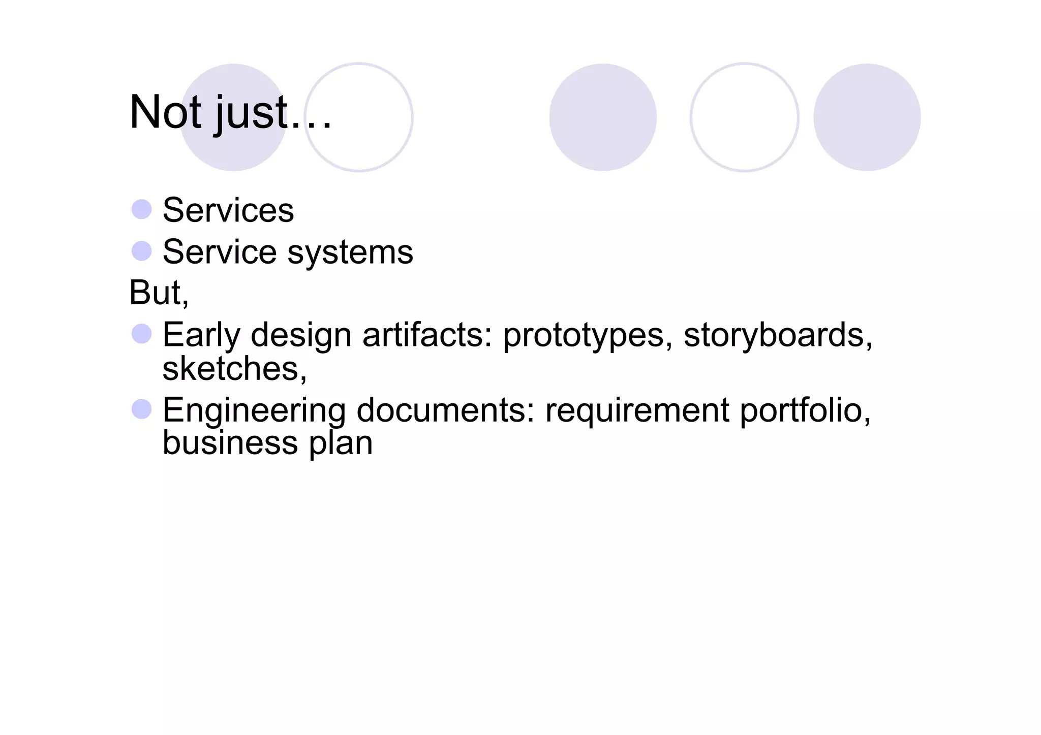 Not just…

 Services
 Service systems
But,
 Early design artifacts: prototypes, storyboards,
  sketches,
 Engineering documents: requirement portfolio,
  business plan
 
