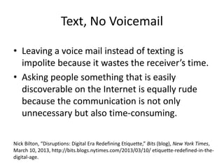 Text, No Voicemail
• Leaving a voice mail instead of texting is
impolite because it wastes the receiver’s time.
• Asking p...