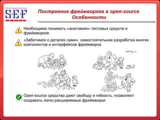 Необходимо понимать «анатомию» тестовых средств и фреймворков «Заботимся о деталях сами»: самостоятельная разработка многих компонентов и интерфейсов фреймворка Построение фреймворков в open-source Особенности Open-source  средства дают свободу и гибкость, позволяют создавать легко расширяемые фреймворки 
