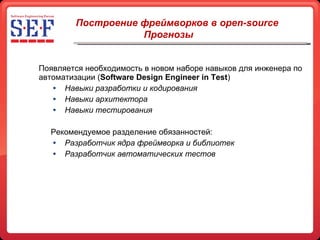 Появляется необходимость в новом наборе навыков для инженера по автоматизации ( Software Design Engineer in Test ) Навыки разработки и кодирования Навыки архитектора Навыки тестирования Рекомендуемое разделение обязанностей: Разработчик ядра фреймворка и библиотек Разработчик автоматических тестов Построение фреймворков в open-source Прогнозы 