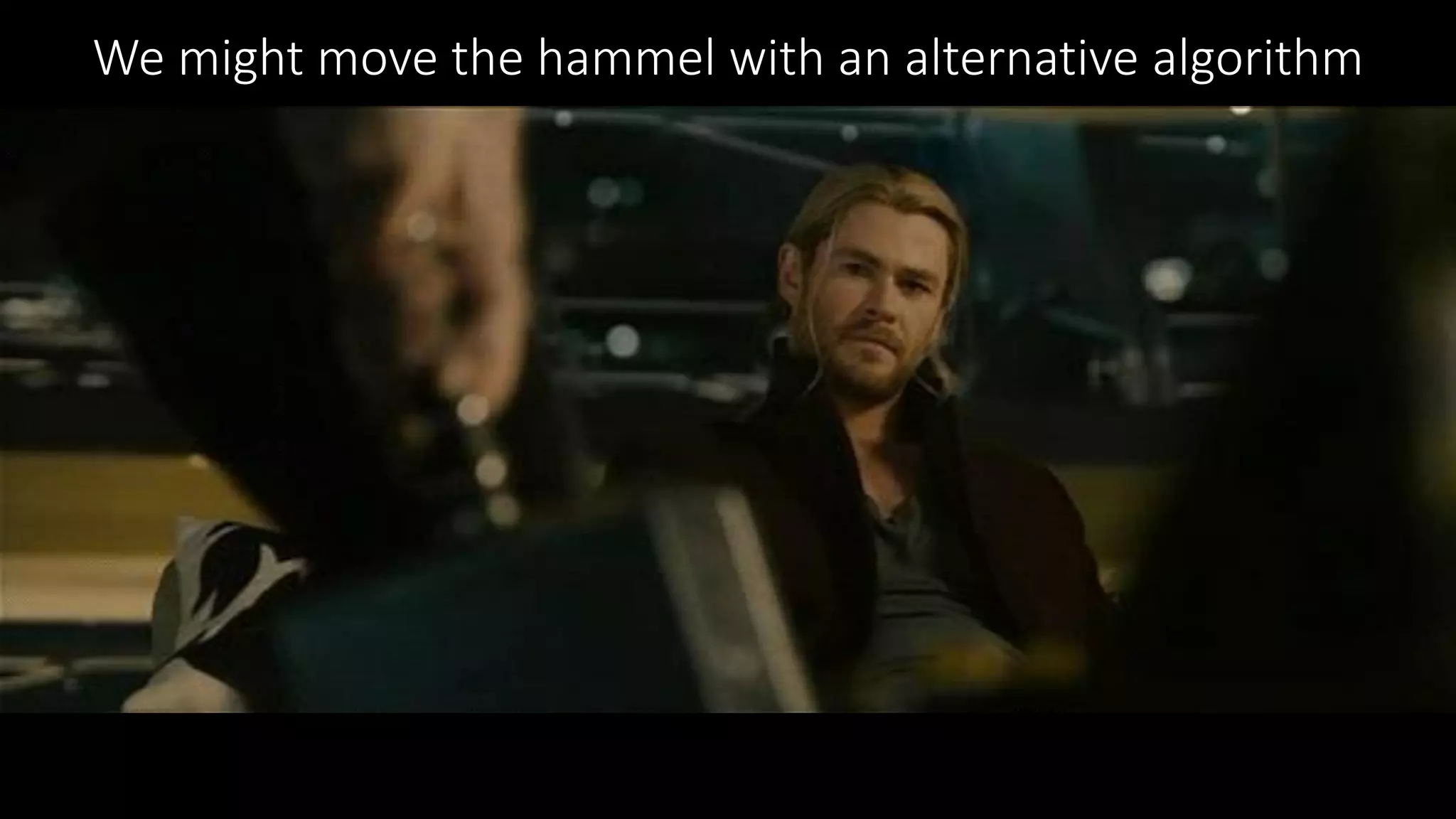 We might move the hammel with an alternative algorithm
 