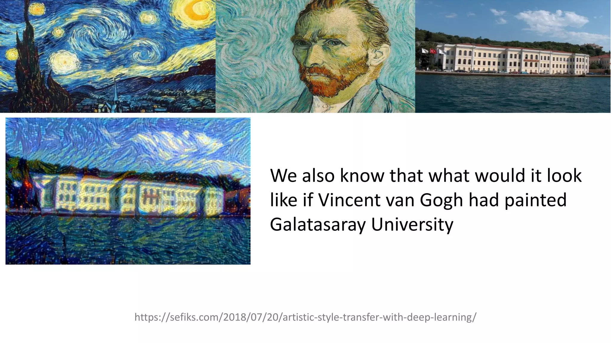 We also know that what would it look
like if Vincent van Gogh had painted
Galatasaray University
https://sefiks.com/2018/07/20/artistic-style-transfer-with-deep-learning/
 