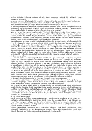 Birden yerinden kalkarak odasını kilitledi, sanki dışarıdan gelecek bir tehlikeye karşı
koruyordu kendisini.
Az sonra mumunu üfledi, aydınlık kendisini rahatsız ediyordu, sanki birisi gözetliyordu onu.
Ne yazık ki, kovmak istediği kendi vicdanı idi. Vicdanı daha doğrusu Tanrı...
Önce kendisini aldatmaya çalıştı, başını elleri arasına alarak şöyle düşündü:
— Neredeyim? Yoksa düş mü görüyorum? Bana ne dediler? Javer'i görüp onunla görüştüğüm
gerçek mi? Şu Şampamatyö de kimin nesi? Demek bana bu kadar benziyor? Oysa daha dün
hiçbir şeyden habersiz ve çok rahattım. Bunun sonu neye varacak?
Đşte böyle bir karmaşaya saplanmıştı. Fikirlerini düzenleyemiyordu. Başı ateşler içinde
yanıyordu. Pencere önün giderek camını açtı, gökler yıldızsızdı, karanlık bir gece... Masasının
başına oturdu. Bir saatini böyle düşünerek geçirdi. Daha sonra ağır ağır düşüncelerini
düzenleyebildi, duruma hakim olduğunu hayretle gördü. Kaderi şu anda kendi elindeydi.
Bundan böyle hayatına istediği yönü verebilmek onun elindeydi.
Bu arada yıllar boyunca kendisini aldatmaktan başka bir şey yapmamış olduğunu düşündü.
Evet devekuşu gibi başını kumlara sokmuş kendi kendisinden kaçmıştı. Uykusuz gecelerinde
en korktuğu kâbus birden karşısında belirmişti. Eski adını duymak onun için en korkunç bir
ihtimâldi. Bu ad altında yaşamaya başladığında yeni edindiği ruhtan sıyrılacağını da biliyordu.
Bundan böyle dağ başında Küçük Jarve'den iki frank çalmakla yine zindanda kendisini
bekleyen boş yere döneceğini anlamıştı. Bir uçurum kenarındaydı. Yanlış bir adım onu
ilelebet mahvedebilirdi. Fakat neydi bu yanlış adım? Susup kimliğini saklamak ve herkesin
sevip saydığı M. Madlen olarak kalmak kendi yerine bir masumu cezaya yollamak olacaktı.
Birden mumu yaktı:
— Sanki neden korkacakmışım? diye mırıldandı. Đşte tamamıyla kurtulmuş sayılırım.
Aslında bu köylünün yerime tutuklanması benim için büyük şans. Geçmişin bu aralanmış
kapısı da artık kapandıktan sonra kimin benden şüphelenmek aklına gelir? Aylardan,
yıllardan beri beni göz hapsine tutan şu yırtıcı Javer bile hatasını anladı. Onun da beni rahat
bırakacağından eminim. O gerçek Jan Valjan'ı yakaladı ya... Kaderin bu cilvesine neden karı-
şacağım? Kim bilir belki de Tanrı bunu böyle olmasını istedi? Onun yaptıklarını bozmak ne
haddime? Buna hiç karışmayacağım bana ne? Fakat neden sanki mutlu değilim. Benim bu
dar dünyada bir görevim var. Đyilik etmek yoksullara el uzatmak bir fazilet ve iyilik örneği
olmak. Aslında bir kiliseye gidip papaza günâh çıkartıp ona danışsam çok iyi ederdim. O bana
doğru yolu gösterirdi. Neden sanki bunu yapmaya korkuyorum? Oysa rahibin bana bu işlere
burnumu sokmamamı tavsiye edeceğinden eminim. Evet işleri oluruna bırakalım.
Birden yerinden kalktı, artık karar vermişti yine de bundan ferahlayamadı.
Tam tersine vicdanında bir mücadele başlamıştı. Vicdan azabı denilen korkunç duygunun
pençesine düşmüştü. Sonra birden bütün bunlarla boş yere kendisini aldatmak istediğini
anladı. Susturmak istediği sesi kalbinin sesini bir türlü bastıramıyordu.
Sekiz yıldan bu yana zavallı adam ilk olarak yeniden bir günâh işlemek üzere bulunduğunu
anladı. Birden dehşete düştü. Kendi kendisine sorular sormakta devam etti. Evet hayatının
hedefine varmıştı? Fakat bu hedef yalnızca adını gizlemek miydi? Polisi mi aldatacaktı? Haydi
insanları aldatsa bile Tanrı'yı aldatabilir miydi? Oysa bedenini değil ruhunu kurtarması
gerekiyordu. Namuslu ve dürüst olmak. Doğru bir adam olmak Piskopos ondan bunu
istemişti ona şöyle demişti:
— Geçmişine kapıyı kapat.
Ancak susmakla Jan Valjan bu kapıyı kapatmıyor, tam tersine ardına kadar açmış oluyordu.
Bu kez hırsızlıktan büyük bir suç işliyor, kendi yerine bir suçsuzu ölüme ya da ölümden bile
beter olan prangaya yolluyordu. Bir adamın ruhunu öldürüyor bu nedenle katil oluyordu.
Oysa eski adına dönerek, Jan Valjan olarak bir masumu kurtarmak ve çıktığı cehennemlerin
kapısını ilelebet kapatmak olurdu.
Aslında cehenneme düşmekle iyice kurtulmuş olacaktı. Evet bunu yapmalıydı. Bunu
yapmadığı takdirde hiçbir şey kazanmamış sayılırdı. Sekiz yıllık gayretlerinin hepsi boşa
giderdi. Şu anda Jan Valjan karşısında piskoposu görüyordu sanki.
 
