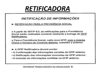 RETIFICADORA




INFORMAR TRABALHADORES NA MODALIDADE ‘9’.
 
