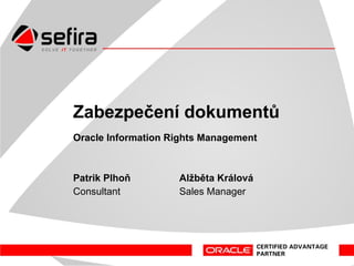 Zabezpečení dokumentů OracleInformationRightsManagement Svět IT Security 2009, INVEX FORUM 2009, Brno Patrik Plhoň 		Alžběta Králová ConsultantSalesManager 