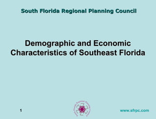 South Florida Regional Planning Council




   Demographic and Economic
Characteristics of Southeast Florida




  1                                www.sfrpc.com
 