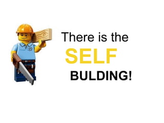 There is the
SELF
BULDING!
 