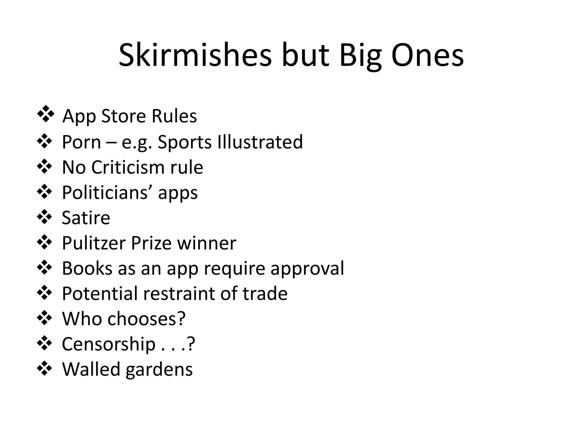 Skirmishes but Big Ones
 App Store Rules
   Porn – e.g. Sports Illustrated
   No Criticism rule
   Politicians’ apps
   Satire
   Pulitzer Prize winner
   Books as an app require approval
   Potential restraint of trade
   Who chooses?
   Censorship . . .?
   Walled gardens
 