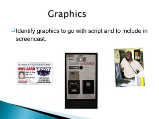  Identify graphics to go with script and to include in
screencast.
 
