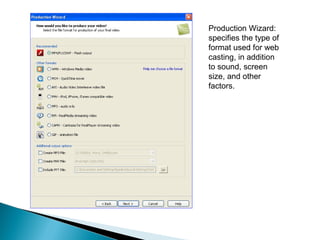 Production Wizard:
specifies the type of
format used for web
casting, in addition
to sound, screen
size, and other
factors.
 