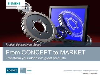 Siemens PLM Software
Unrestricted © Siemens AG 2014 All rights reserved.LOGOEX
From CONCEPT to MARKET
Transform your ideas into great products
Product Development Series
 