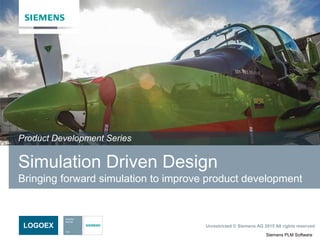 Siemens PLM Software
Unrestricted © Siemens AG 2015 All rights reserved.LOGOEX
Simulation Driven Design
Bringing forward simulation to improve product development
Product Development Series
 