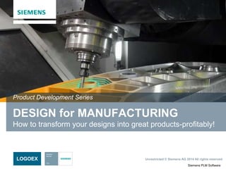 Siemens PLM Software
Unrestricted © Siemens AG 2014 All rights reserved.LOGOEX
DESIGN for MANUFACTURING
How to transform your designs into great products-profitably!
Product Development Series
 