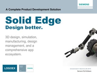 Unrestricted © Siemens AG 2015
Siemens PLM Software
Solid Edge
Design better.
3D design, simulation,
manufacturing, design
management, and a
comprehensive app
ecosystem.
A Complete Product Development Solution
 