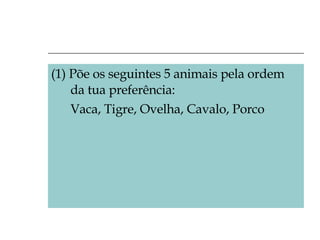 (1) Põe os seguintes 5 animais pela ordem da tua preferência: Vaca, Tigre, Ovelha, Cavalo, Porco 