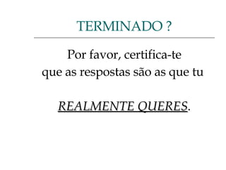 Por favor, certifica-te que as respostas são as que tu  REALMENTE QUERES . TERMINADO ? 