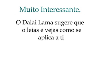 O Dalai Lama sugere que o leias e vejas como se aplica a ti  Muito Interessante. 